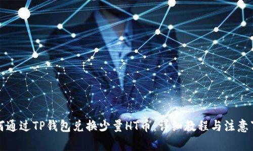 如何通过TP钱包兑换少量HT币：详细教程与注意事项