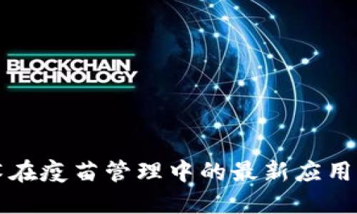 区块链技术在疫苗管理中的最新应用及发展动态