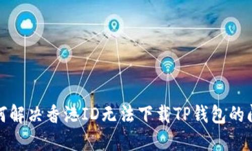 如何解决香港ID无法下载TP钱包的问题