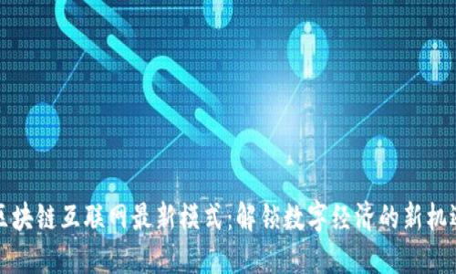 区块链互联网最新模式：解锁数字经济的新机遇