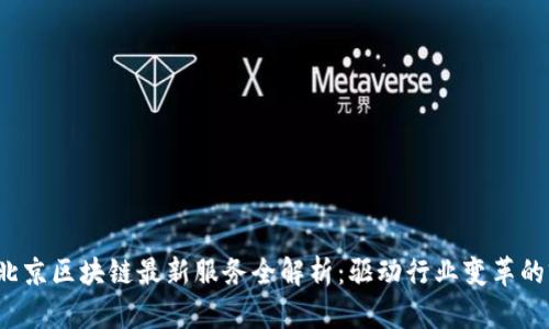 2023年北京区块链最新服务全解析：驱动行业变革的前沿技术