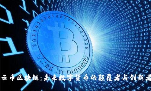 云币区块链：未来数字货币的颠覆者与创新者