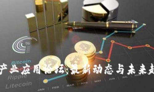 区块链产业应用论坛：最新动态与未来趋势分析