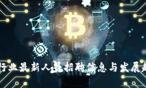 区块链行业最新人员招聘信息与发展趋势解析