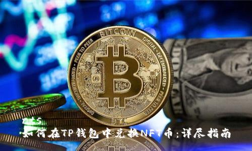 nts
如何在TP钱包中兑换NFT币：详尽指南