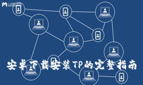 安卓下载安装TP的完整指南