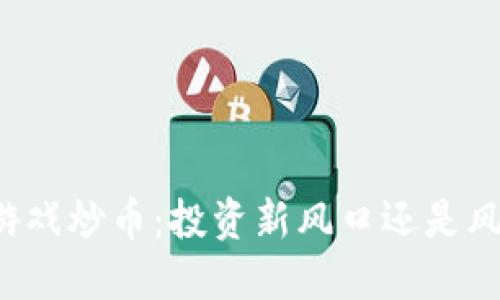 区块链游戏炒币：投资新风口还是风险重重？